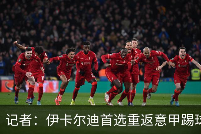 记者：伊卡尔迪首选重返意甲踢球，尤文米兰罗马科莫等多队有意